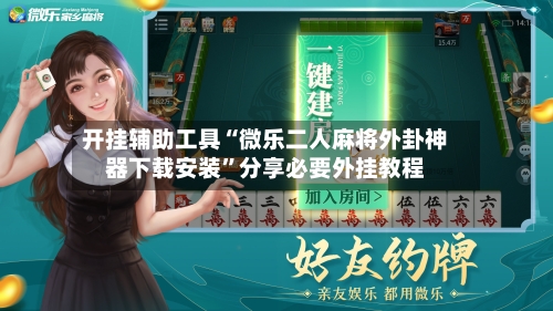 开挂辅助工具“微乐二人麻将外卦神器下载安装	”分享必要外挂教程-第2张图片