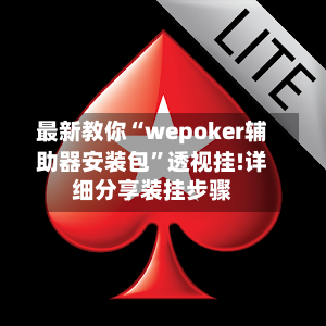 最新教你“wepoker辅助器安装包”透视挂!详细分享装挂步骤