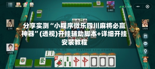 分享实测“小程序微乐四川麻将必赢神器”(透视)开挂辅助脚本+详细开挂安装教程