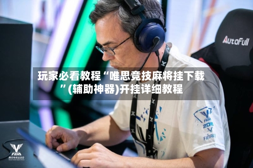 玩家必看教程“唯思竞技麻将挂下载”(辅助神器)开挂详细教程