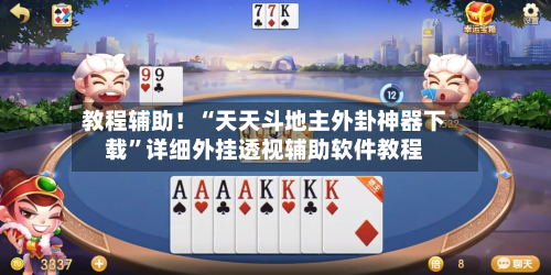 教程辅助！“天天斗地主外卦神器下载”详细外挂透视辅助软件教程