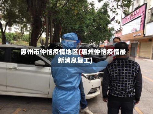 惠州市仲恺疫情地区(惠州仲恺疫情最新消息复工)-第3张图片