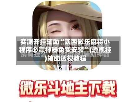 实测开挂辅助“陕西微乐麻将小程序必赢神器免费安装”(透视挂)辅助透视教程-第3张图片