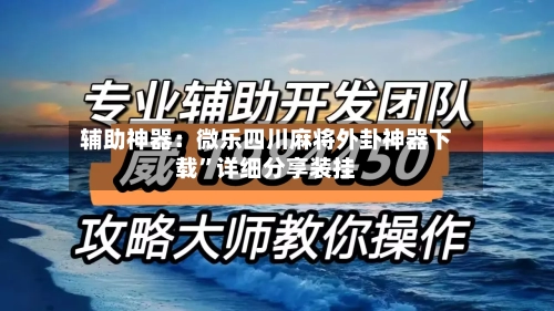 辅助神器：微乐四川麻将外卦神器下载”详细分享装挂-第3张图片