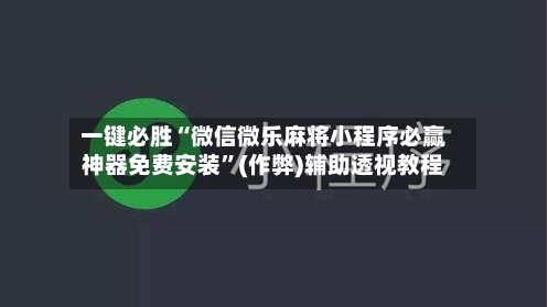 一键必胜“微信微乐麻将小程序必赢神器免费安装”(作弊)辅助透视教程