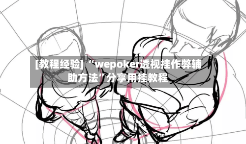 [教程经验] “wepoker透视挂作弊辅助方法”分享用挂教程