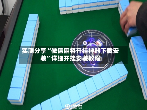 实测分享“微信麻将开挂神器下载安装”详细开挂安装教程