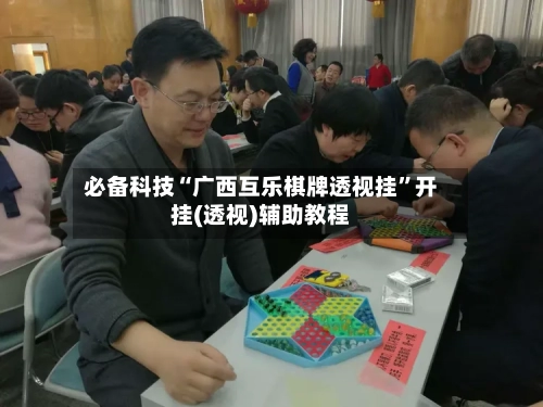 必备科技“广西互乐棋牌透视挂”开挂(透视)辅助教程