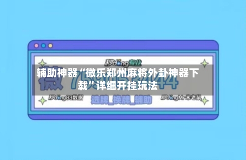 辅助神器“微乐郑州麻将外卦神器下载”详细开挂玩法-第2张图片
