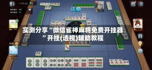 实测分享“微信雀神麻将免费开挂器”开挂(透视)辅助教程