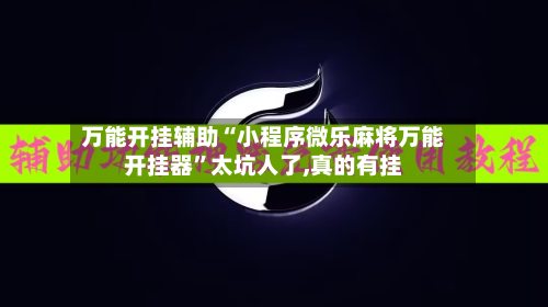 万能开挂辅助“小程序微乐麻将万能开挂器”太坑人了,真的有挂