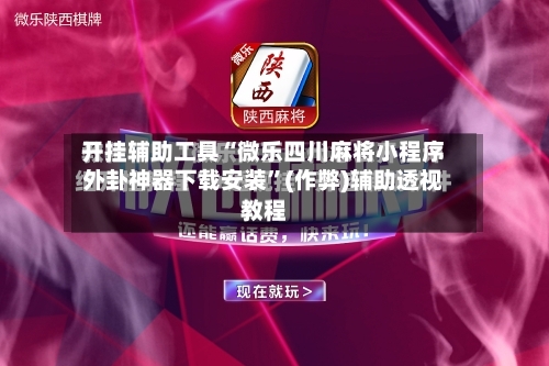 开挂辅助工具“微乐四川麻将小程序外卦神器下载安装”(作弊)辅助透视教程-第2张图片