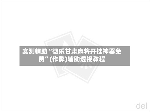 实测辅助“微乐甘肃麻将开挂神器免费	”(作弊)辅助透视教程-第2张图片