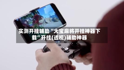 实测开挂辅助“大宝麻将开挂神器下载”开挂(透视)辅助神器-第2张图片