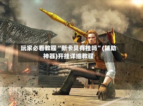 玩家必看教程“新卡贝有挂吗	”(辅助神器)开挂详细教程-第2张图片