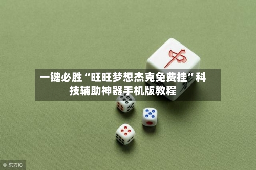 一键必胜“旺旺梦想杰克免费挂”科技辅助神器手机版教程-第3张图片