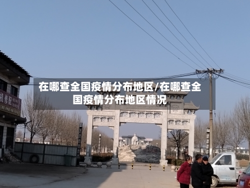 在哪查全国疫情分布地区/在哪查全国疫情分布地区情况
