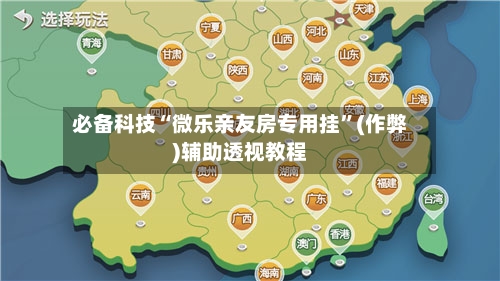 必备科技“微乐亲友房专用挂”(作弊)辅助透视教程-第2张图片