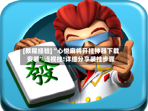 [教程经验]“心悦麻将开挂神器下载安装”透视挂!详细分享装挂步骤-第3张图片