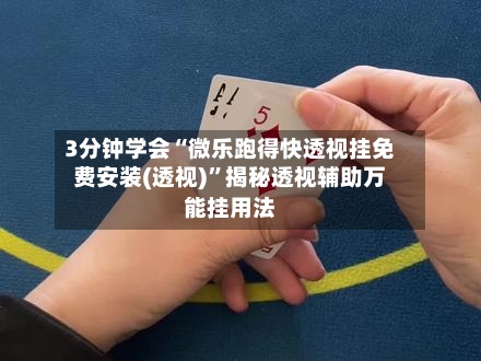 3分钟学会“微乐跑得快透视挂免费安装(透视)	”揭秘透视辅助万能挂用法-第2张图片