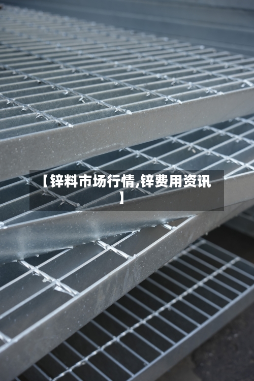 【锌料市场行情,锌费用资讯】-第2张图片