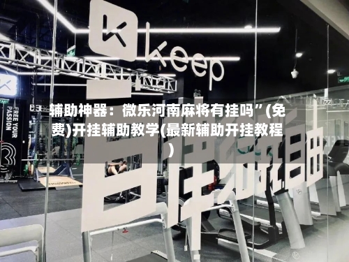 辅助神器：微乐河南麻将有挂吗”(免费)开挂辅助教学(最新辅助开挂教程)-第2张图片