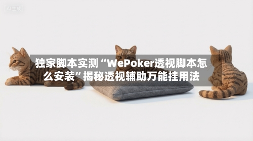 独家脚本实测“WePoker透视脚本怎么安装	”揭秘透视辅助万能挂用法-第2张图片