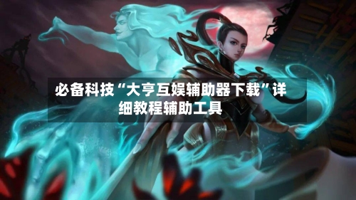 必备科技“大亨互娱辅助器下载	”详细教程辅助工具-第3张图片