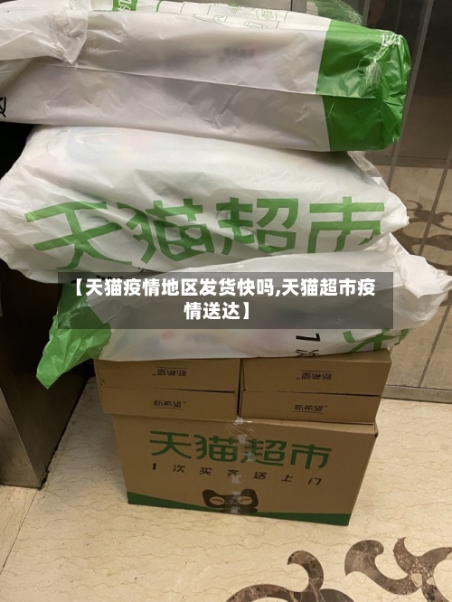 【天猫疫情地区发货快吗,天猫超市疫情送达】-第3张图片