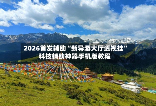 2026首发辅助“新导游大厅透视挂”科技辅助神器手机版教程-第3张图片