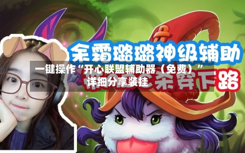 一键操作“开心联盟辅助器（免费）”详细分享装挂