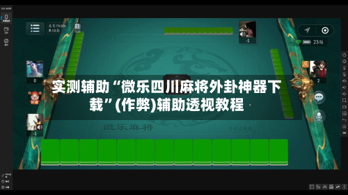 实测辅助“微乐四川麻将外卦神器下载”(作弊)辅助透视教程-第3张图片