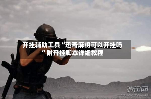 开挂辅助工具“迅奇麻将可以开挂吗	”附开挂脚本详细教程-第3张图片