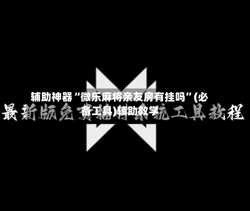 辅助神器“微乐麻将亲友房有挂吗	”(必备工具)辅助教学-第2张图片
