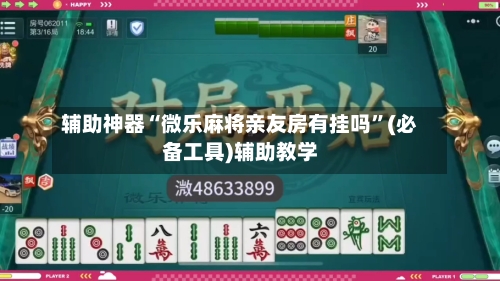 辅助神器“微乐麻将亲友房有挂吗”(必备工具)辅助教学-第3张图片