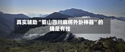 真实辅助“蜀山四川麻将外卦神器	”的确是有挂-第1张图片
