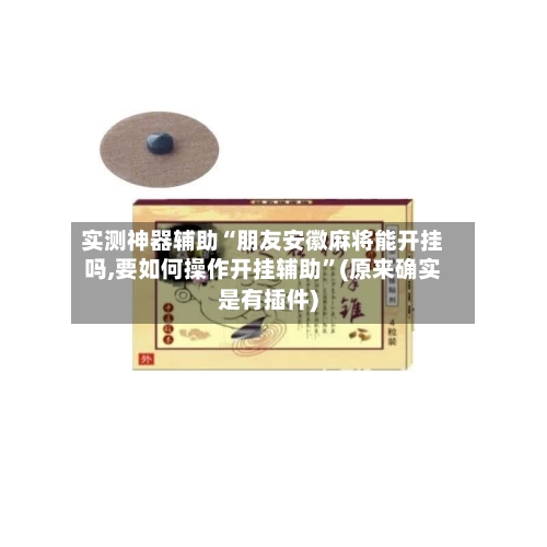 实测神器辅助“朋友安徽麻将能开挂吗,要如何操作开挂辅助	”(原来确实是有插件)-第2张图片