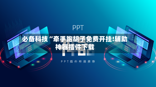 必备科技“牵手跑胡子免费开挂!辅助神器插件下载