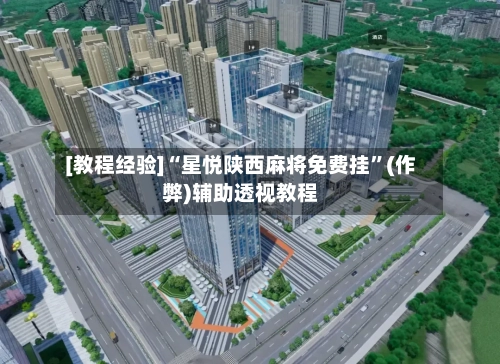 [教程经验]“星悦陕西麻将免费挂”(作弊)辅助透视教程-第2张图片