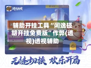 辅助开挂工具“闲逸碰胡开挂免费版”作弊(透视)透视辅助-第2张图片