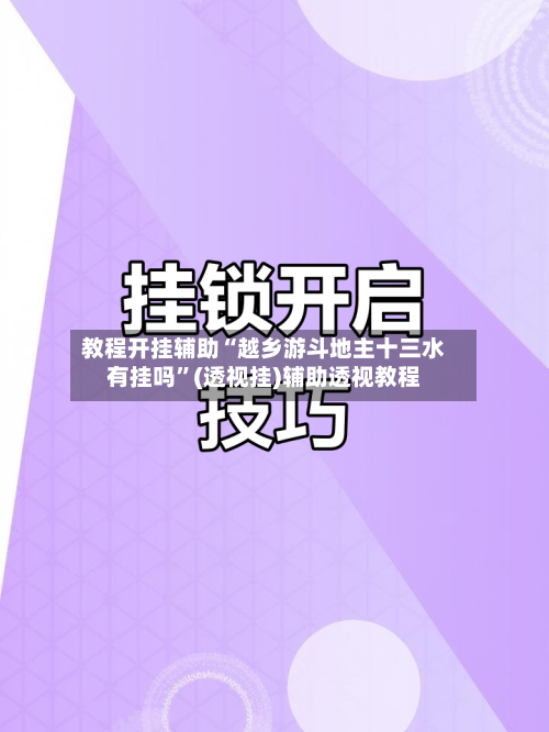 教程开挂辅助“越乡游斗地主十三水有挂吗”(透视挂)辅助透视教程-第2张图片