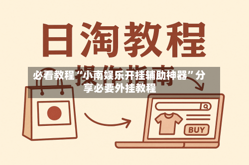 必看教程“小南娱乐开挂辅助神器”分享必要外挂教程