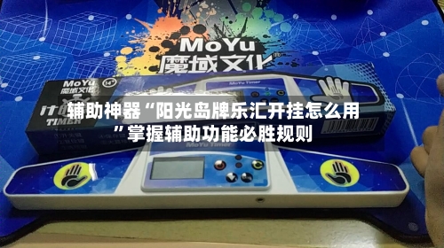 辅助神器“阳光岛牌乐汇开挂怎么用”掌握辅助功能必胜规则-第2张图片