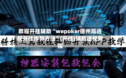 教程开挂辅助“wepoker德州局透视开挂作弊方法	”(开挂)辅助透视教程-第2张图片