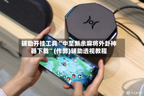 辅助开挂工具“中至新余麻将外卦神器下载	”(作弊)辅助透视教程-第2张图片