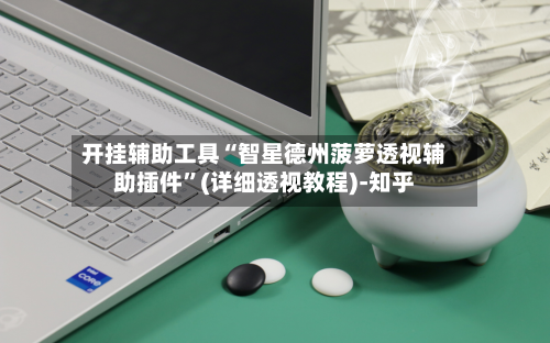 开挂辅助工具“智星德州菠萝透视辅助插件”(详细透视教程)-知乎