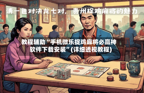 教程辅助“手机微乐捉鸡麻将必赢神软件下载安装”(详细透视教程)
