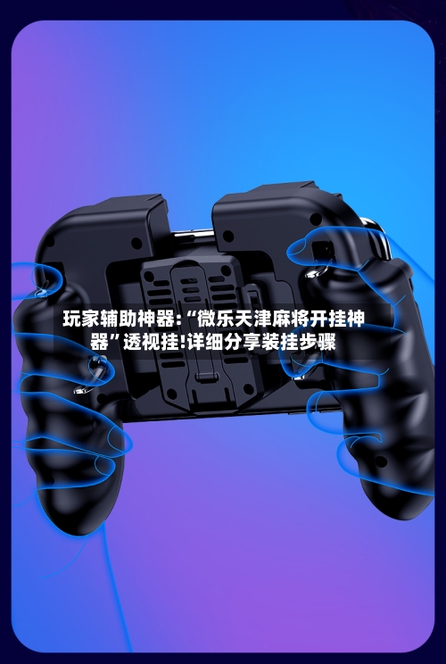 玩家辅助神器:“微乐天津麻将开挂神器	”透视挂!详细分享装挂步骤-第2张图片