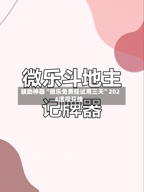 辅助神器“微乐免费挂试用三天	”2026透视开挂-第2张图片