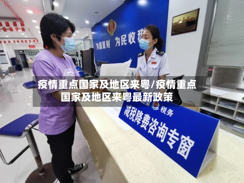 疫情重点国家及地区来粤/疫情重点国家及地区来粤最新政策
